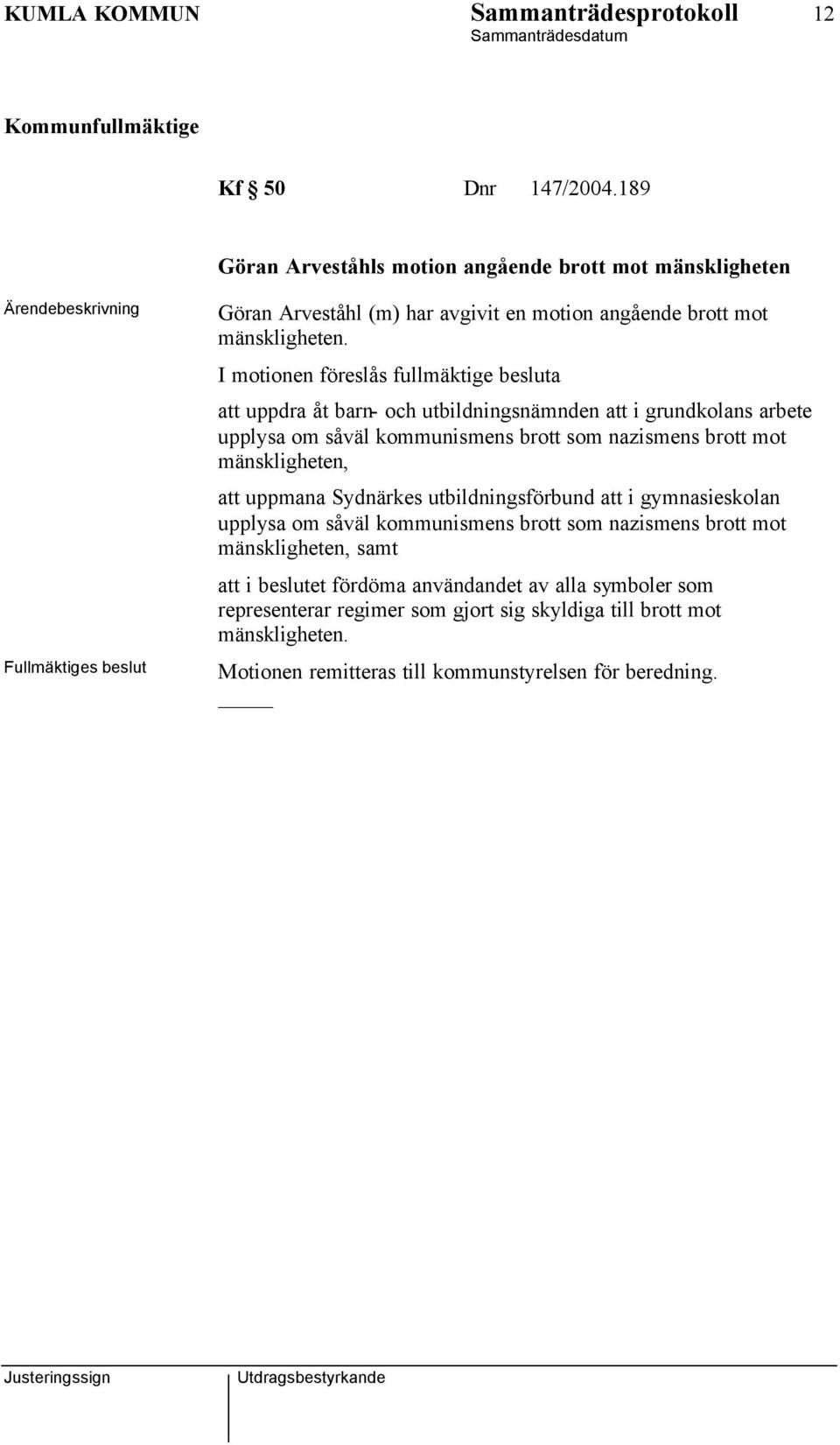 I motionen föreslås fullmäktige besluta att uppdra åt barn- och utbildningsnämnden att i grundkolans arbete upplysa om såväl kommunismens brott som nazismens brott mot