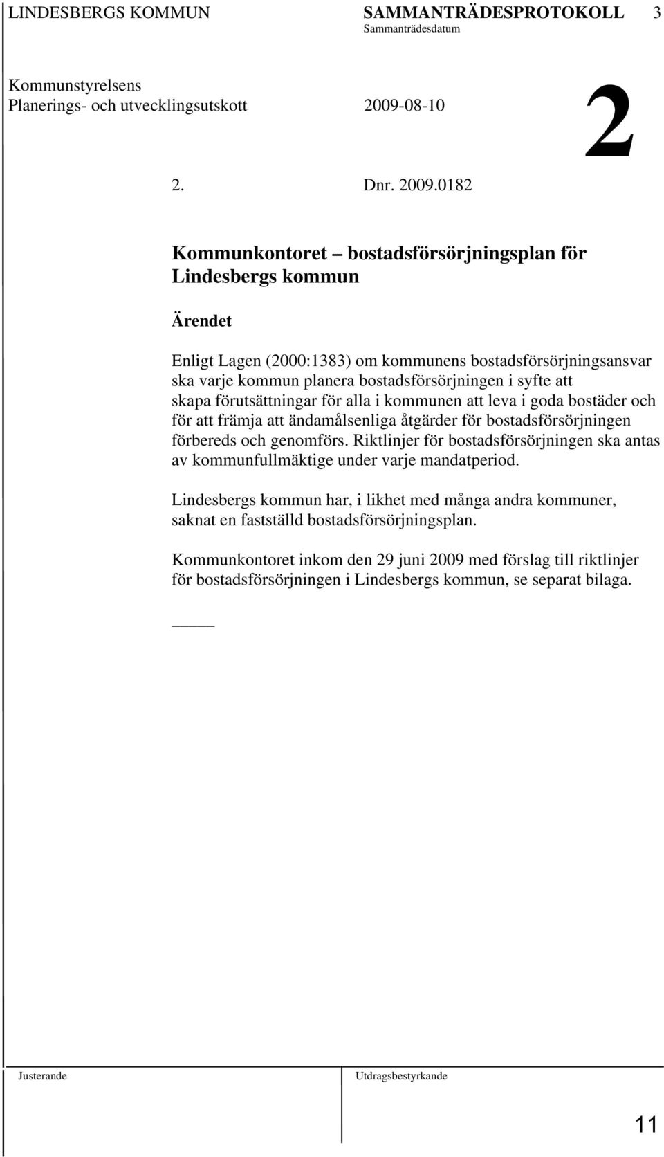0182 Kommunkontoret bostadsförsörjningsplan för Lindesbergs kommun Ärendet Enligt Lagen (2000:1383) om kommunens bostadsförsörjningsansvar ska varje kommun planera bostadsförsörjningen i syfte att
