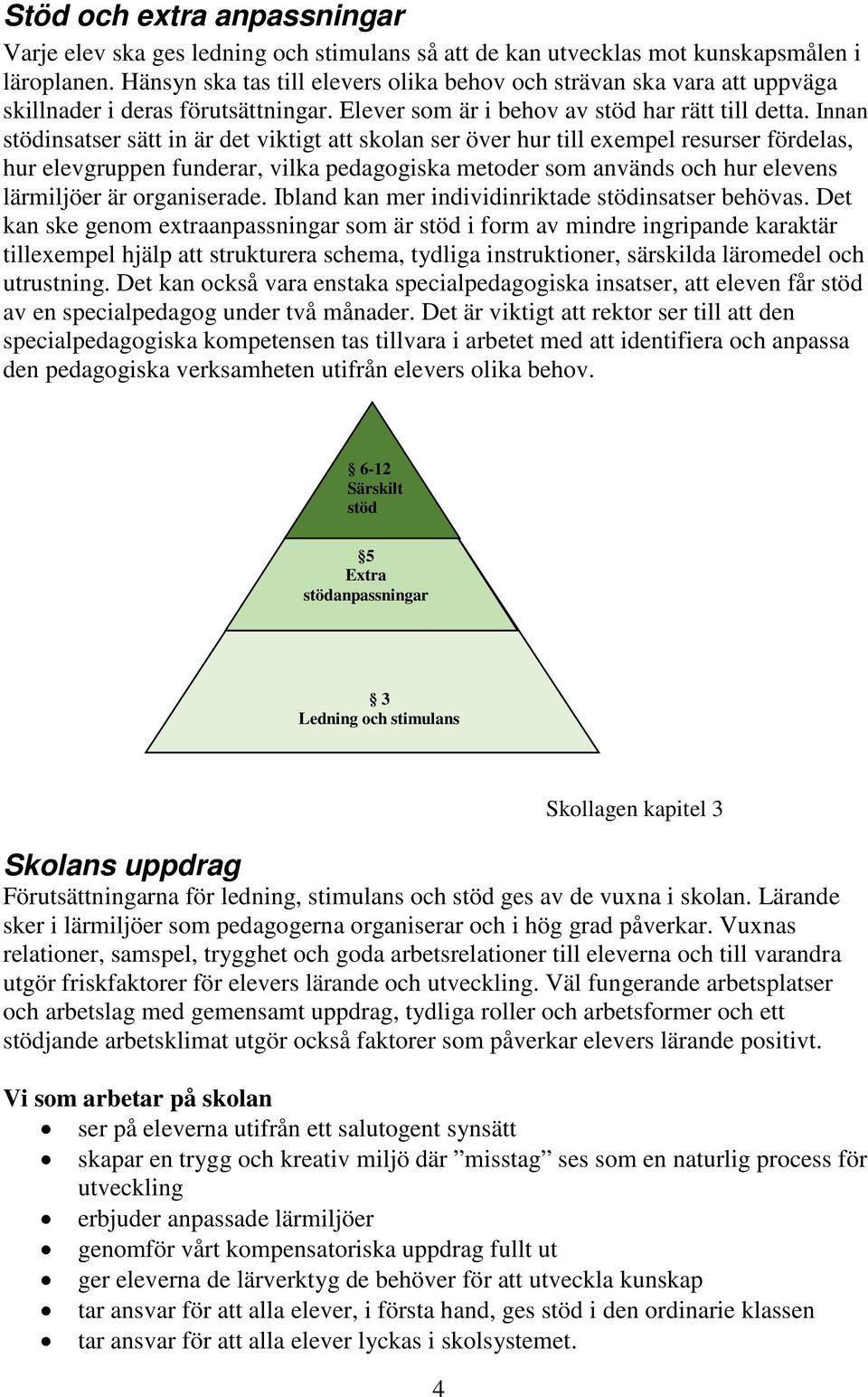 Innan stödinsatser sätt in är det viktigt att skolan ser över hur till exempel resurser fördelas, hur elevgruppen funderar, vilka pedagogiska metoder som används och hur elevens lärmiljöer är