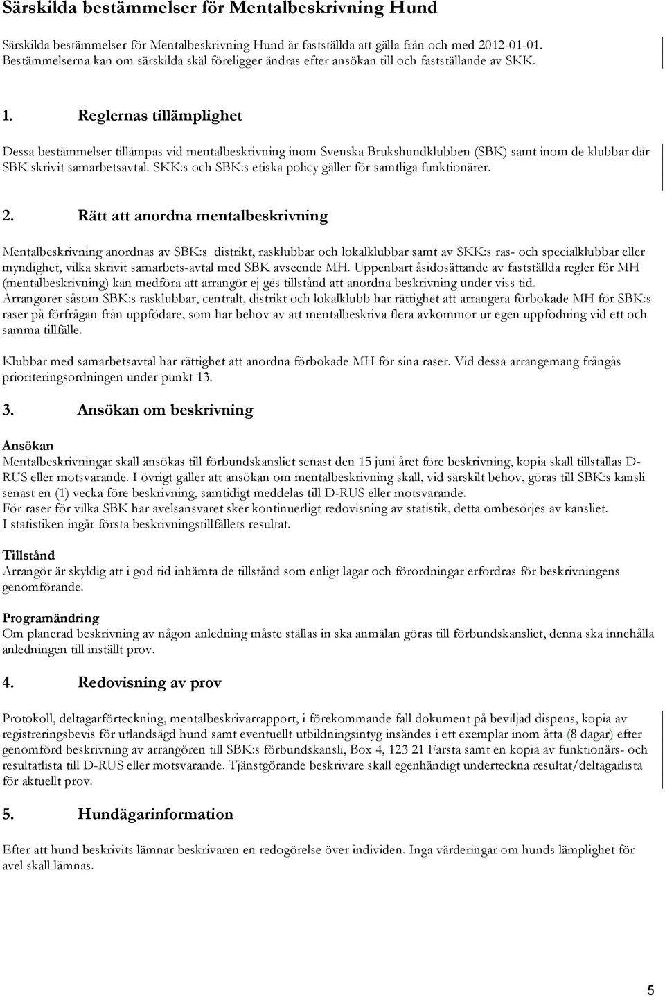 Reglernas tillämplighet Dessa bestämmelser tillämpas vid mentalbeskrivning inom Svenska Brukshundklubben (SBK) samt inom de klubbar där SBK skrivit samarbetsavtal.