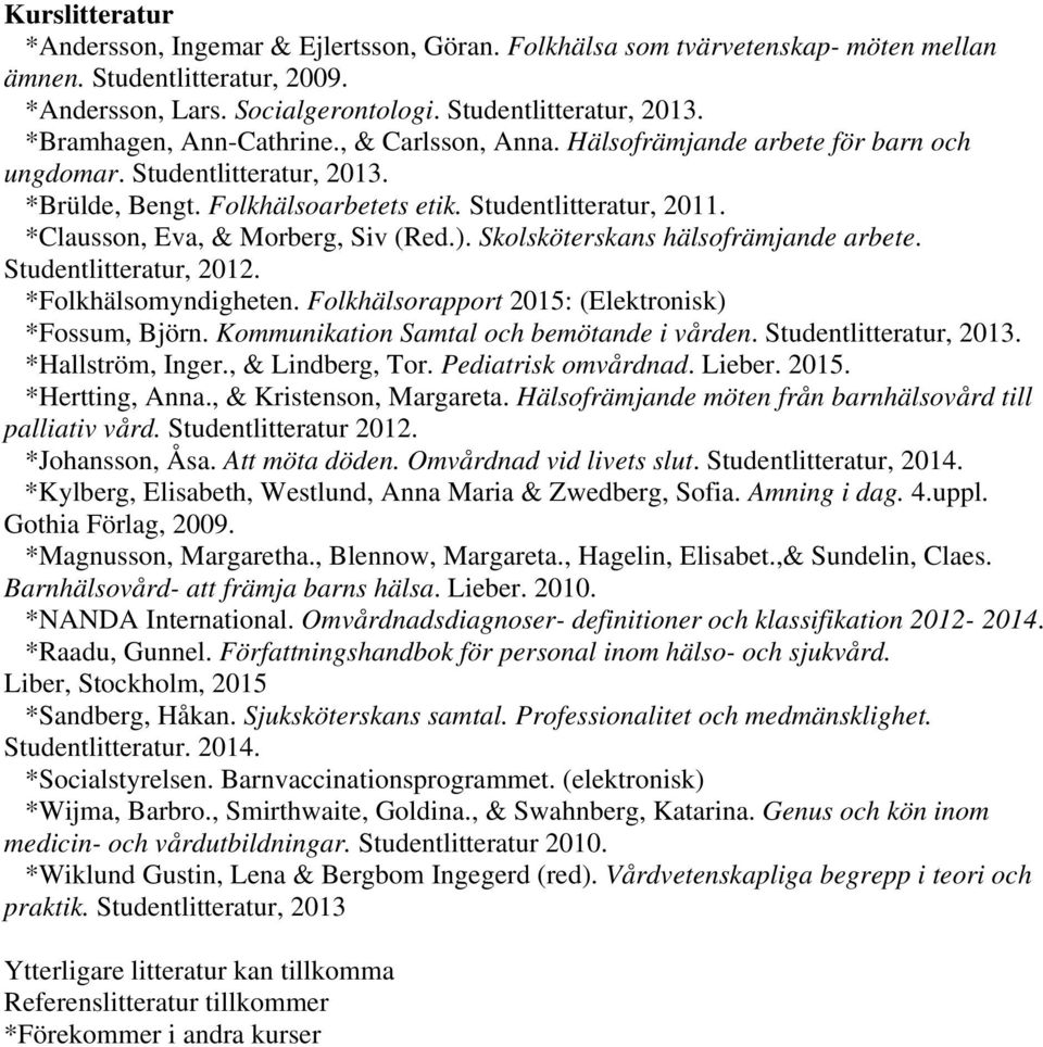 *Clausson, Eva, & Morberg, Siv (Red.). Skolsköterskans hälsofrämjande arbete. Studentlitteratur, 2012. *Folkhälsomyndigheten. Folkhälsorapport 2015: (Elektronisk) *Fossum, Björn.