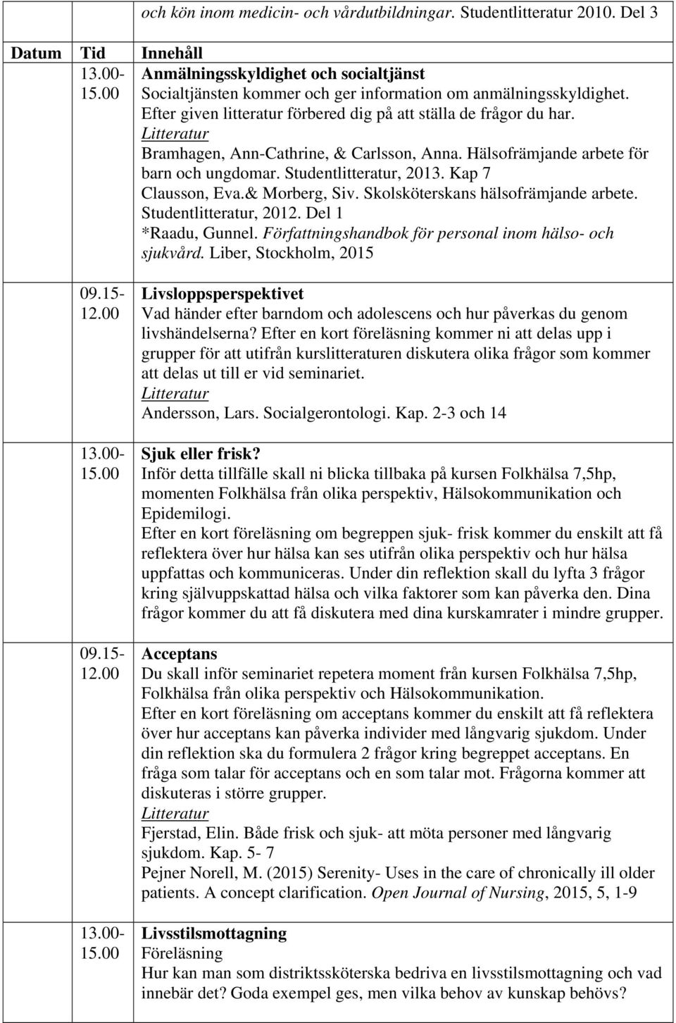 Författningshandbok för personal inom hälso- och sjukvård. Liber, Stockholm, 2015 Livsloppsperspektivet Vad händer efter barndom och adolescens och hur påverkas du genom livshändelserna?