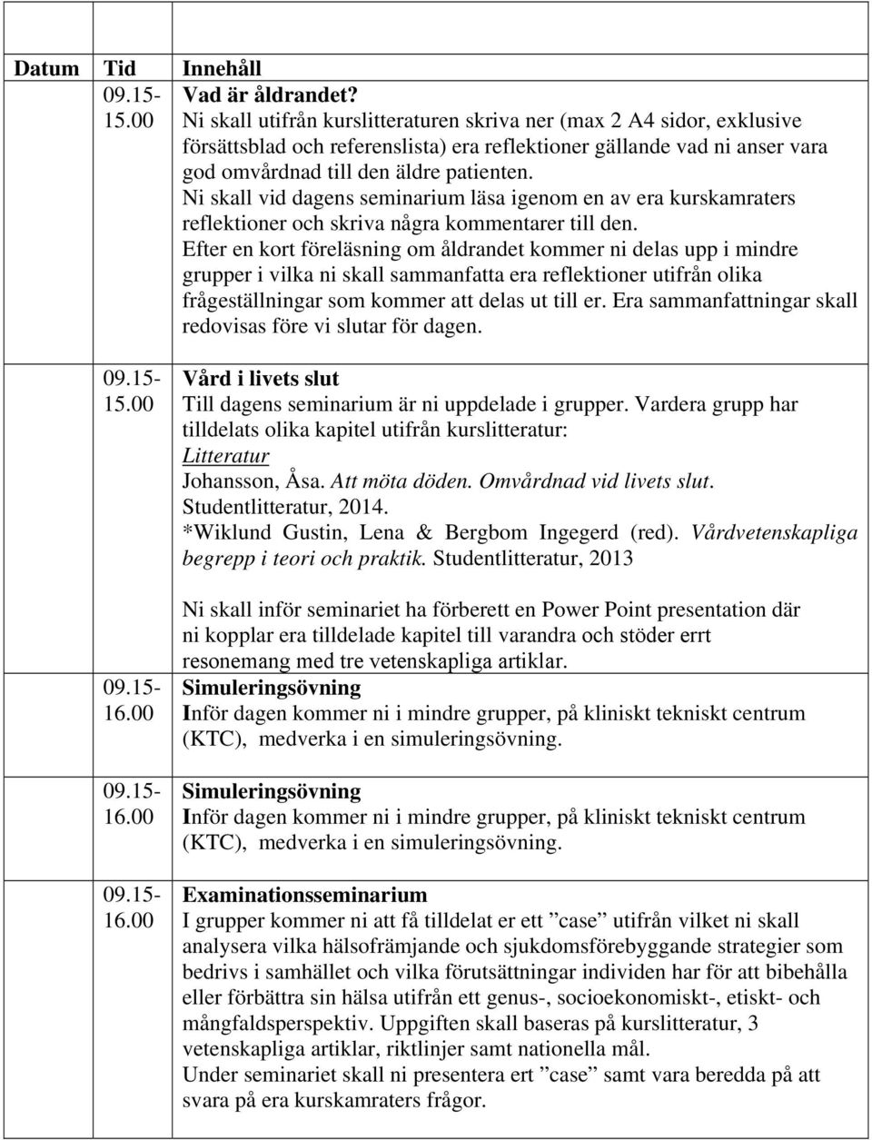 Ni skall vid dagens seminarium läsa igenom en av era kurskamraters reflektioner och skriva några kommentarer till den.