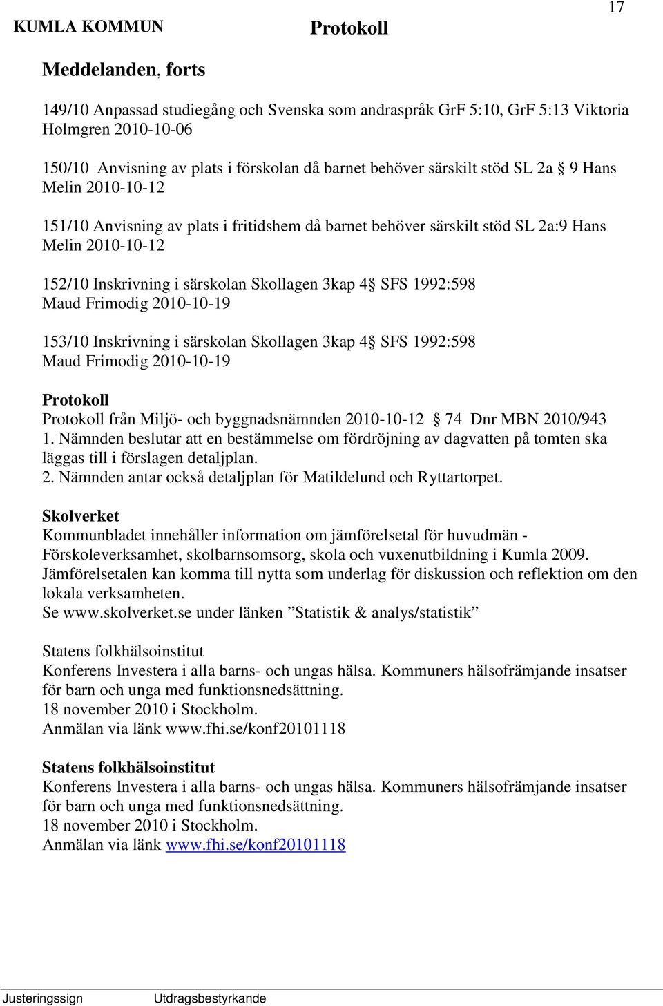2010-10-19 153/10 Inskrivning i särskolan Skollagen 3kap 4 SFS 1992:598 Maud Frimodig 2010-10-19 från Miljö- och byggnadsnämnden 2010-10-12 74 Dnr MBN 2010/943 1.