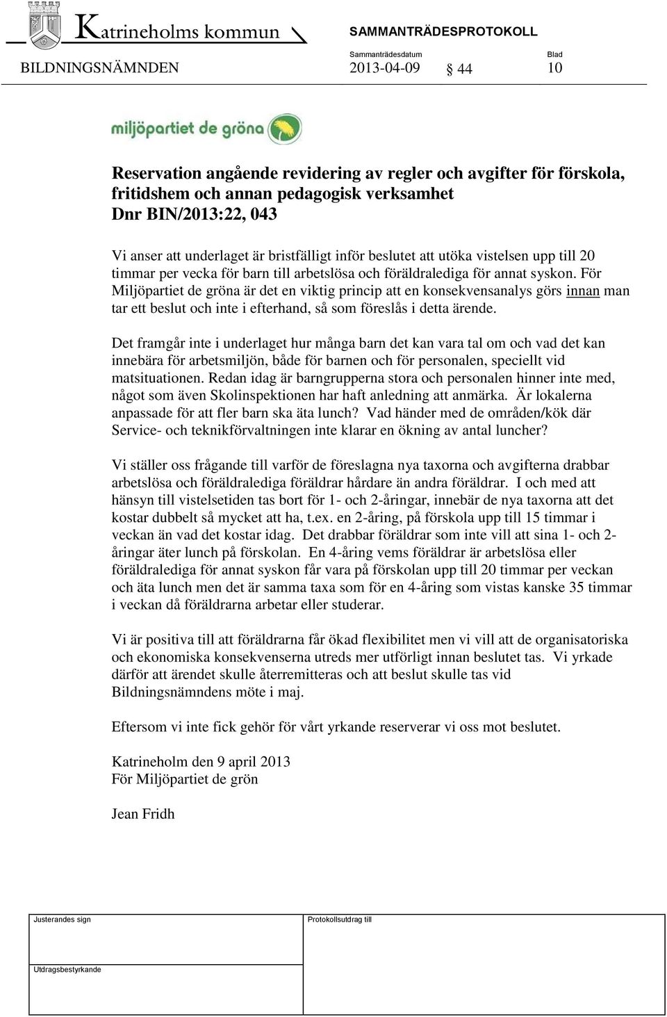 För Miljöpartiet de gröna är det en viktig princip att en konsekvensanalys görs innan man tar ett beslut och inte i efterhand, så som föreslås i detta ärende.