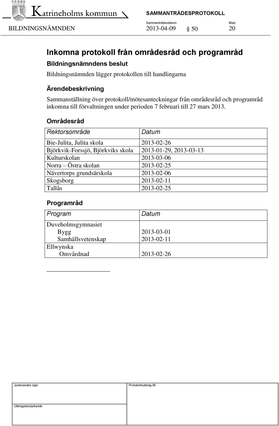 Områdesråd Rektorsområde Datum Bie-Julita, Julita skola 2013-02-26 Björkvik-Forssjö, Björkviks skola 2013-01-29, 2013-03-13 Kulturskolan 2013-03-06 Norra Östra skolan