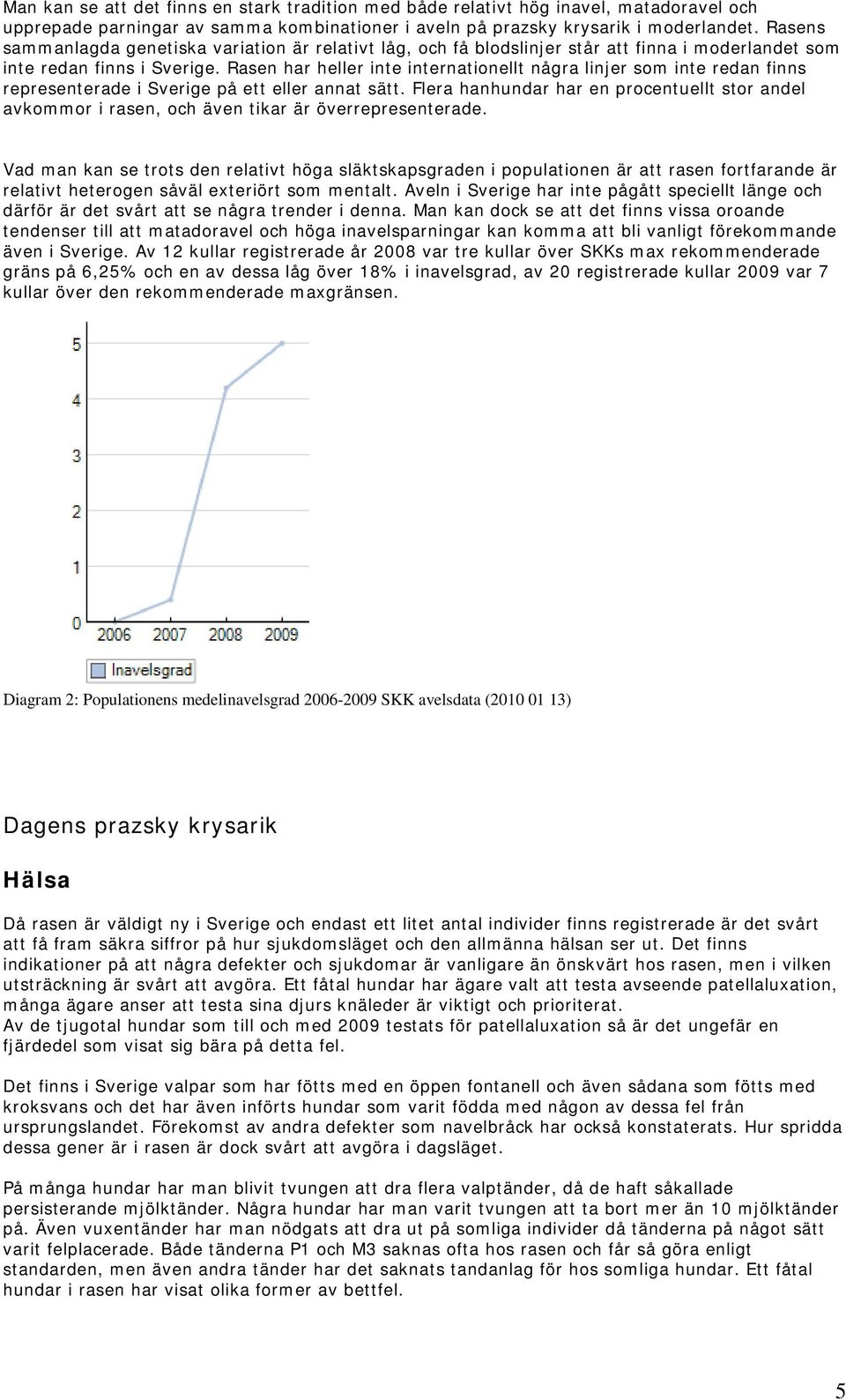 Rasen har heller inte internationellt några linjer som inte redan finns representerade i Sverige på ett eller annat sätt.