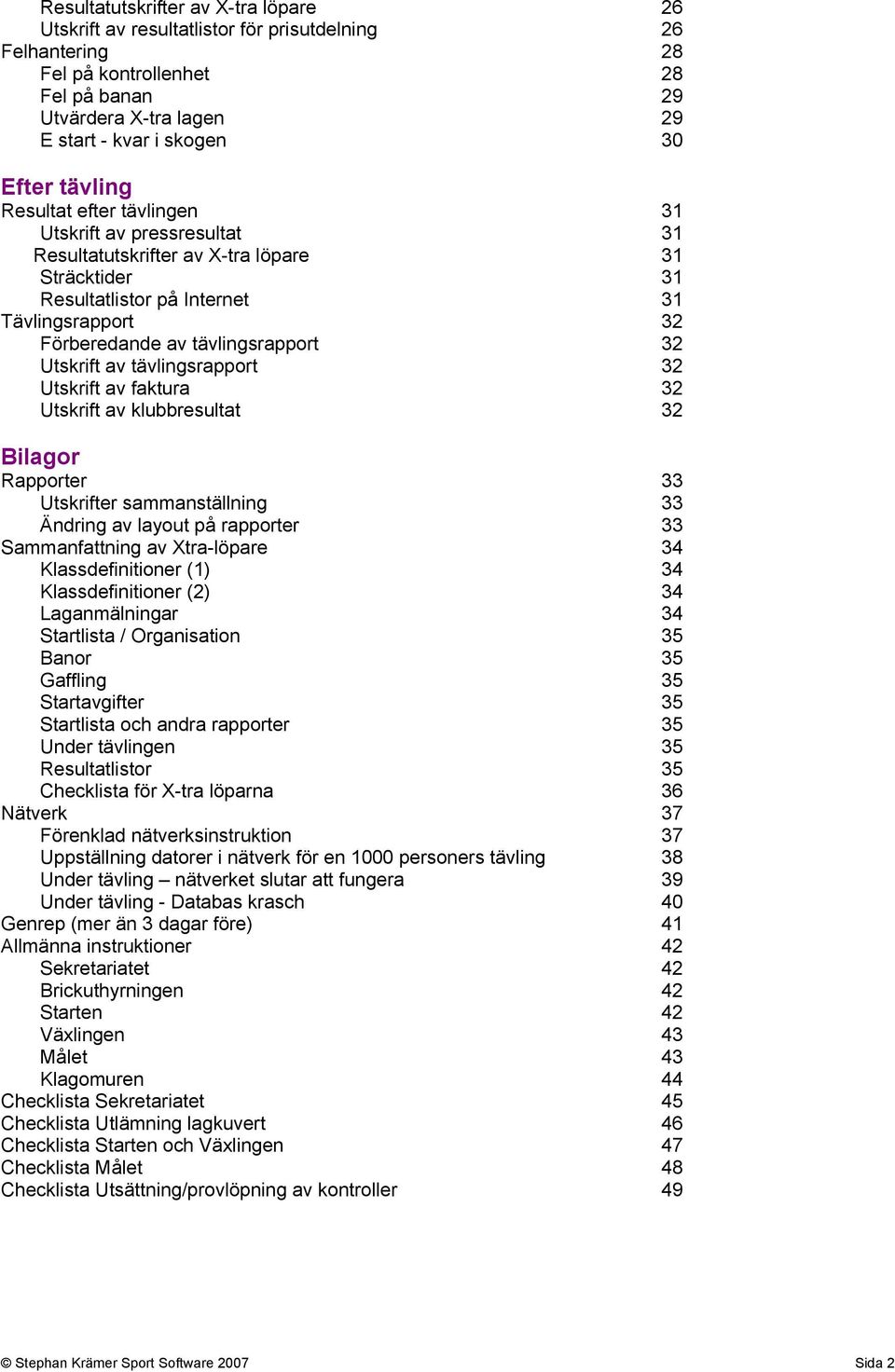 32 Utskrift av tävlingsrapport 32 Utskrift av faktura 32 Utskrift av klubbresultat 32 Bilagor Rapporter 33 Utskrifter sammanställning 33 Ändring av layout på rapporter 33 Sammanfattning av