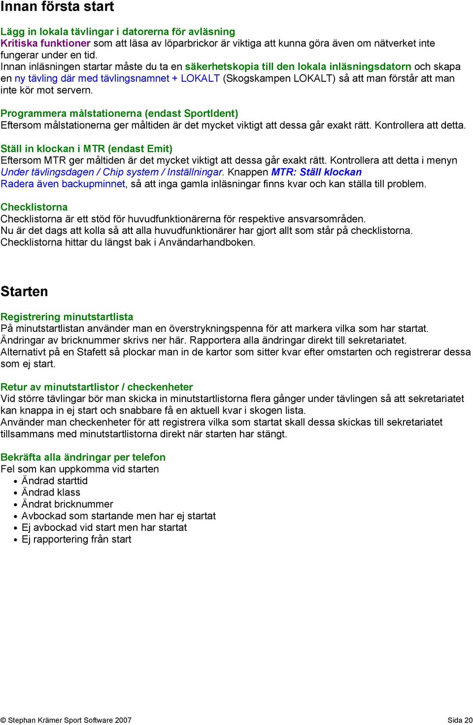 kör mot servern. Programmera målstationerna (endast SportIdent) Eftersom målstationerna ger måltiden är det mycket viktigt att dessa går exakt rätt. Kontrollera att detta.