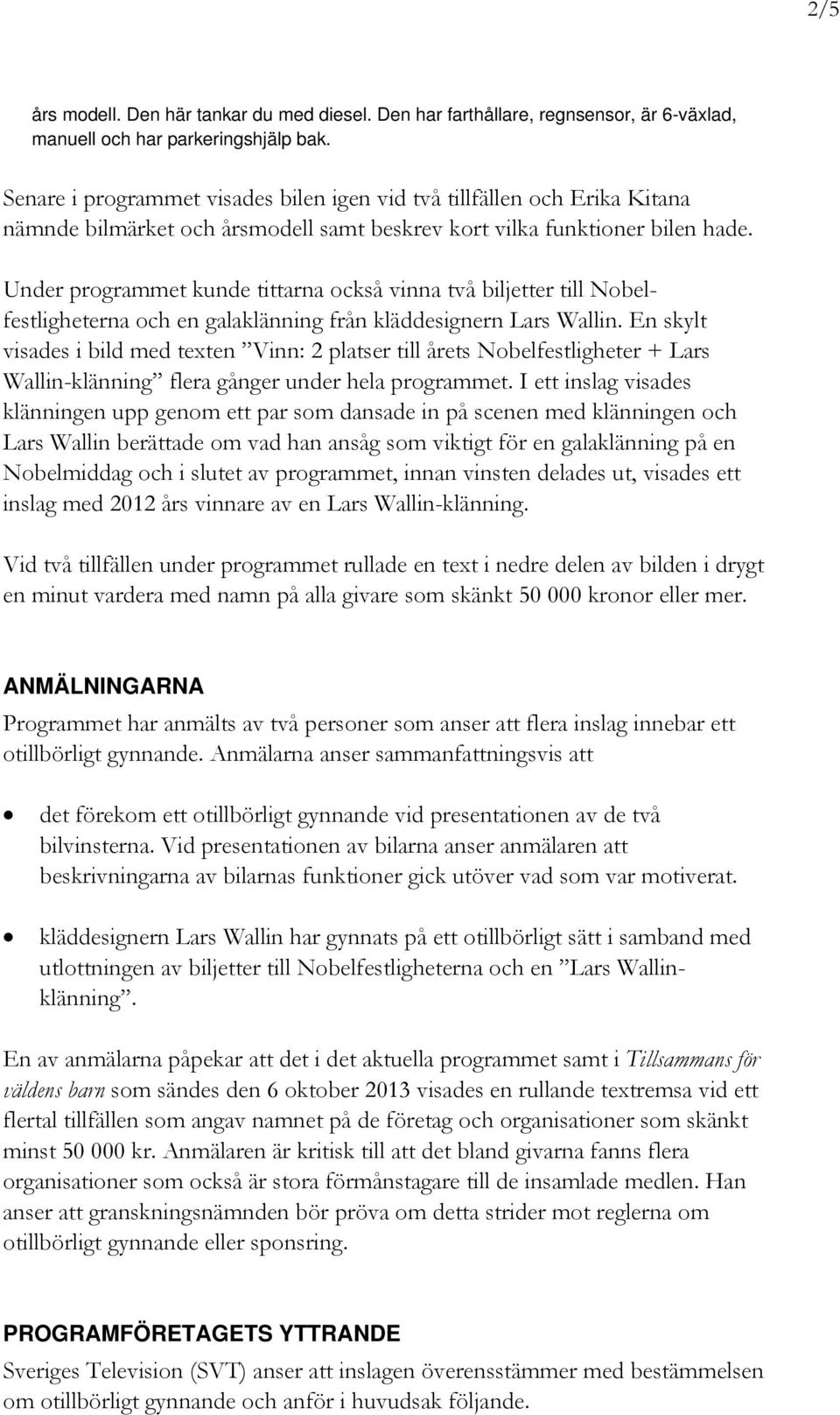 Under programmet kunde tittarna också vinna två biljetter till Nobelfestligheterna och en galaklänning från kläddesignern Lars Wallin.