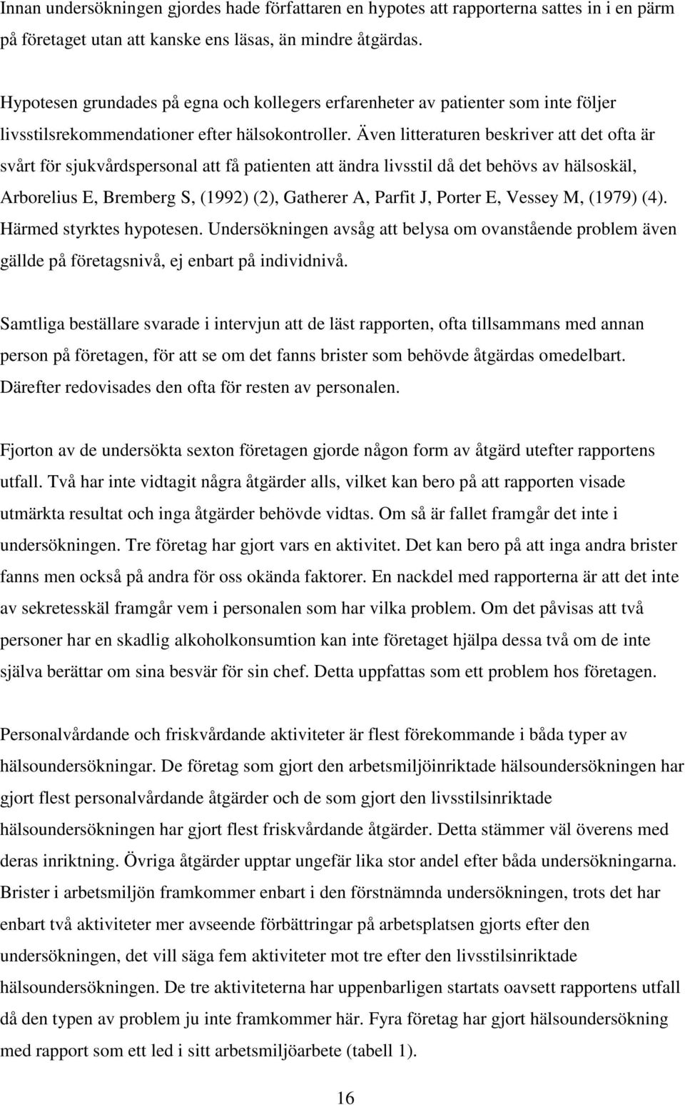 Även litteraturen beskriver att det ofta är svårt för sjukvårdspersonal att få patienten att ändra livsstil då det behövs av hälsoskäl, Arborelius E, Bremberg S, (1992) (2), Gatherer A, Parfit J,