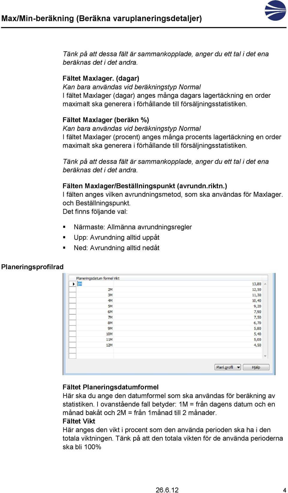 Fältet Maxlager (beräkn %) Kan bara användas vid beräkningstyp Normal I fältet Maxlager (procent) anges många procents lagertäckning en order maximalt ska generera i förhållande till