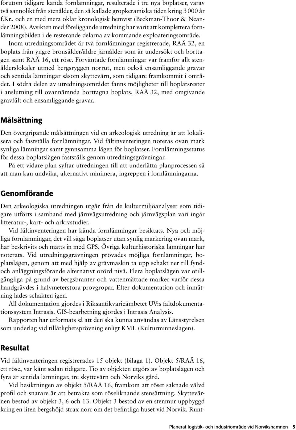 Avsikten med föreliggande utredning har varit att komplettera fornlämningsbilden i de resterande delarna av kommande exploateringsområde.