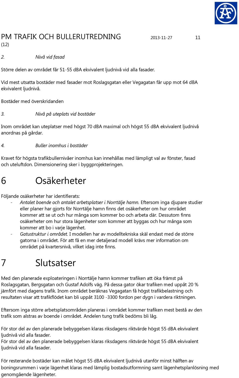 Nivå på uteplats vid bostäder Inom området kan uteplatser med högst 70 dba maximal och högst 55 dba ekvivalent ljudnivå anordnas på gårdar. 4.