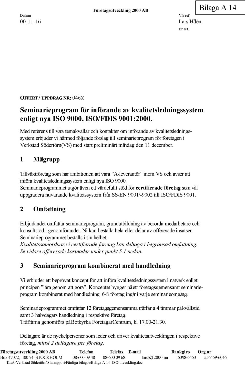 Med referens till våra temakvällar och kontakter om införande av kvalitetsledningssystem erbjuder vi härmed följande förslag till seminarieprogram för företagen i Verkstad Södertörn(VS) med start