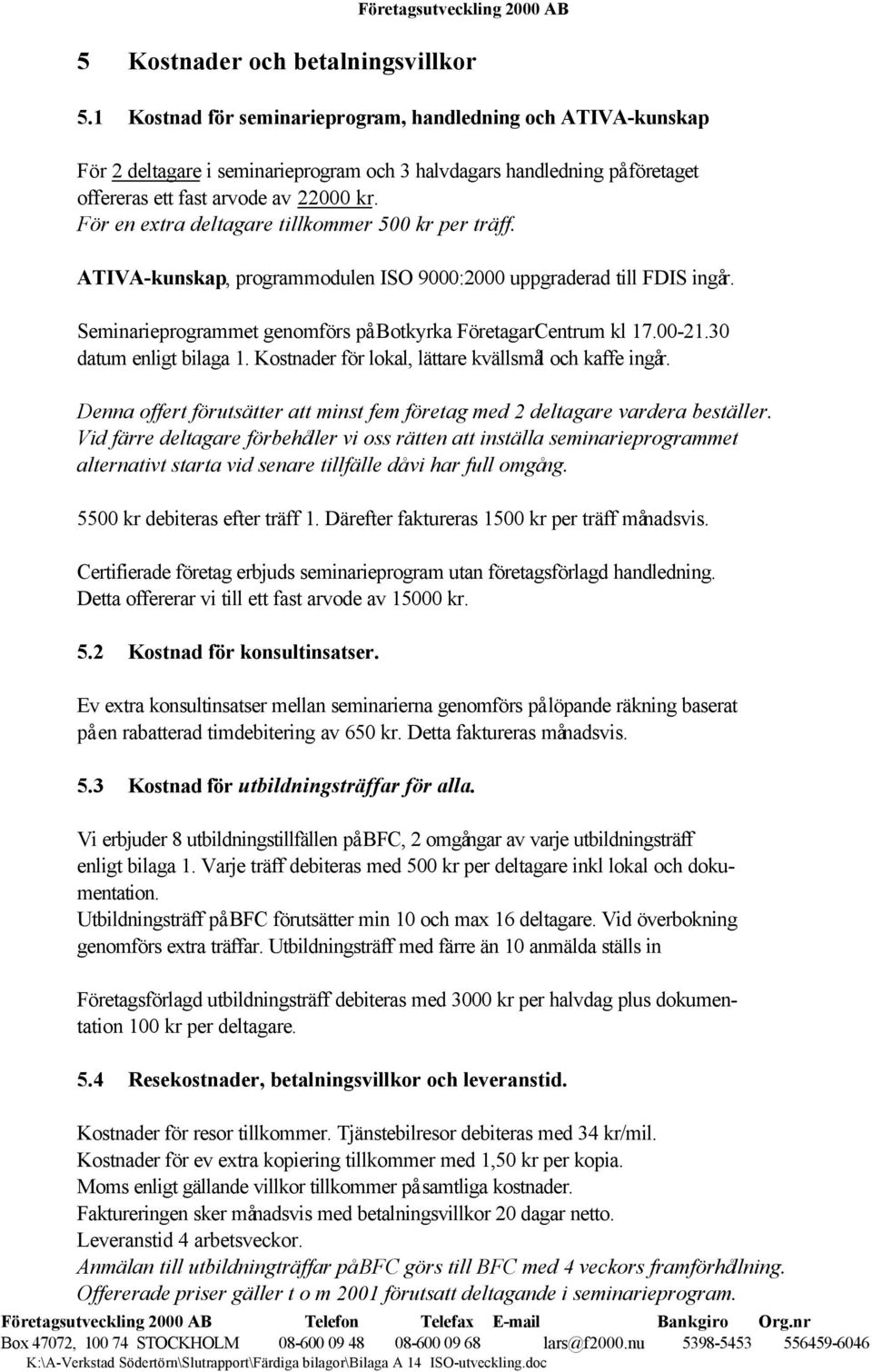 För en extra deltagare tillkommer 500 kr per träff. ATIVA-kunskap, programmodulen ISO 9000:2000 uppgraderad till FDIS ingår. Seminarieprogrammet genomförs på Botkyrka FöretagarCentrum kl 17.00-21.