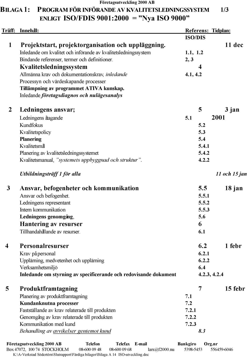 2, 3 Kvalitetsledningssystem 4 Allmänna krav och dokumentationskrav, inledande 4.1, 4.2 Processyn och värdeskapande processer Tillämpning av programmet ATIVA kunskap.