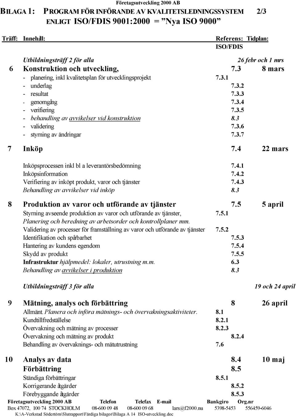 3 - validering 7.3.6 - styrning av ändringar 7.3.7 7 Inköp 7.4 22 mars Inköpsprocessen inkl bl a leverantörsbedömning 7.4.1 Inköpsinformation 7.4.2 Verifiering av inköpt produkt, varor och tjänster 7.