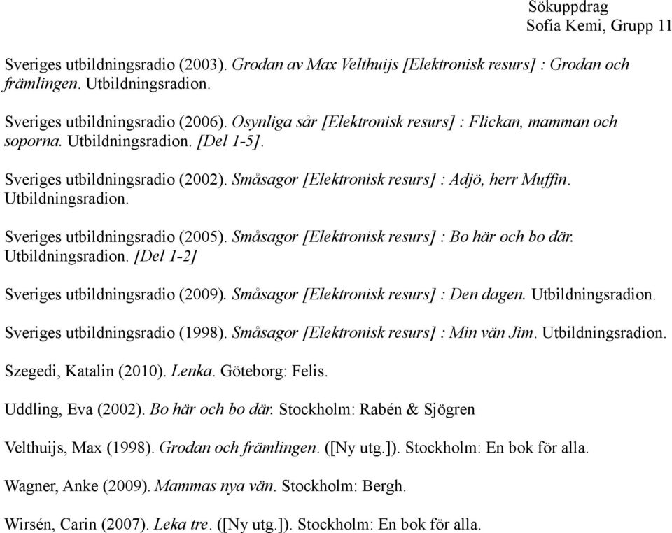 Småsagor [Elektronisk resurs] : Bo här och bo där. Utbildningsradion. [Del 1-2] Sveriges utbildningsradio (2009). Småsagor [Elektronisk resurs] : Den dagen. Utbildningsradion. Sveriges utbildningsradio (1998).