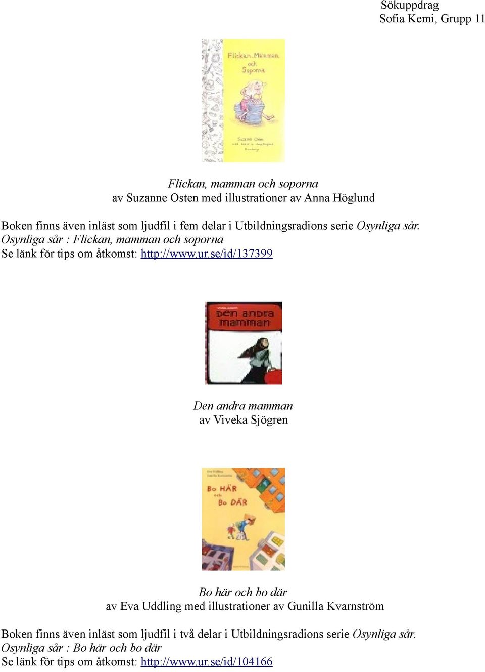 se/id/137399 Den andra mamman av Viveka Sjögren Bo här och bo där av Eva Uddling med illustrationer av Gunilla Kvarnström Boken finns även