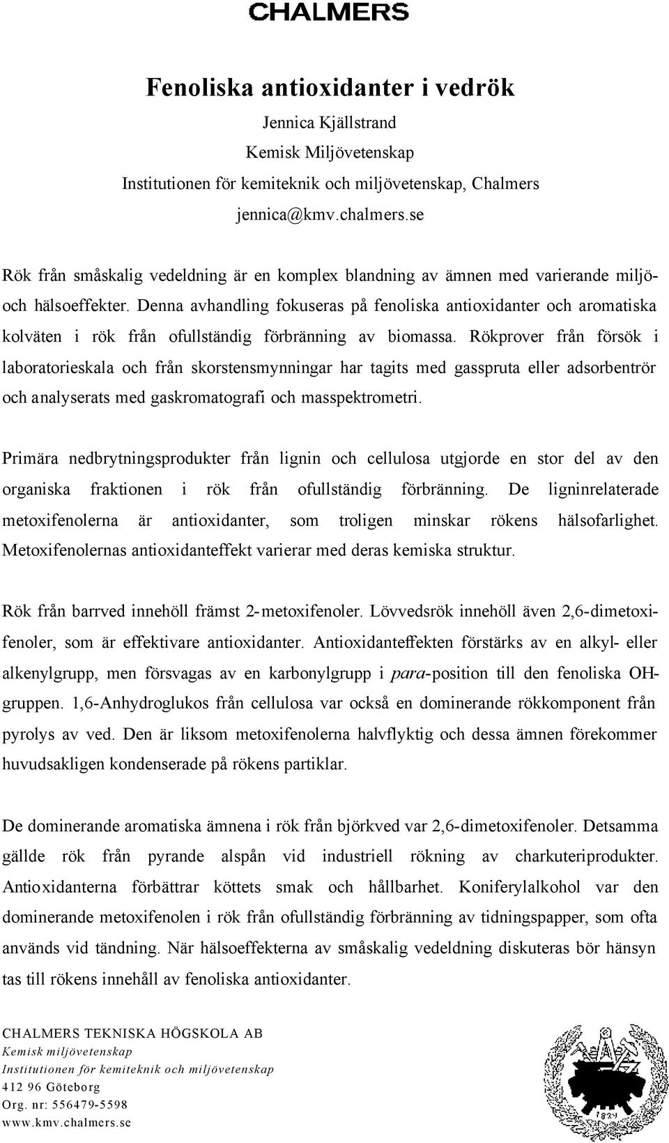Denna avhandling fokuseras på fenoliska antioxidanter och aromatiska kolväten i rök från ofullständig förbränning av biomassa.