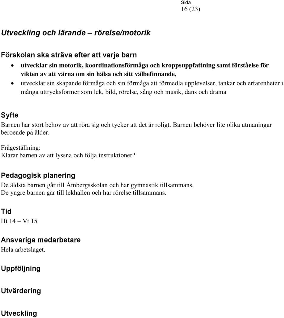 och musik, dans och drama Barnen har stort behov av att röra sig och tycker att det är roligt. Barnen behöver lite olika utmaningar beroende på ålder.