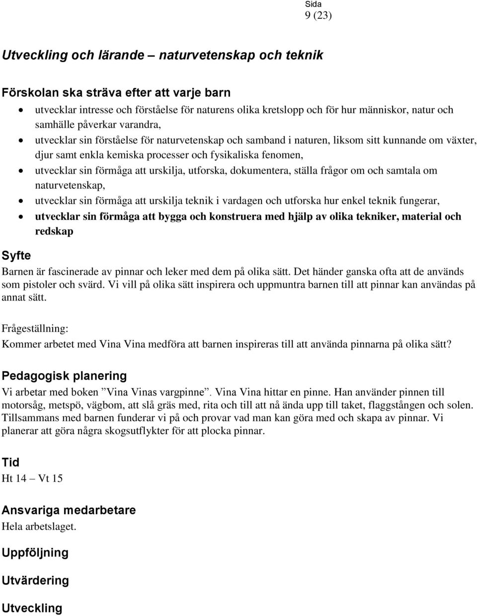 frågor om och samtala om naturvetenskap, utvecklar sin förmåga att urskilja teknik i vardagen och utforska hur enkel teknik fungerar, utvecklar sin förmåga att bygga och konstruera med hjälp av olika