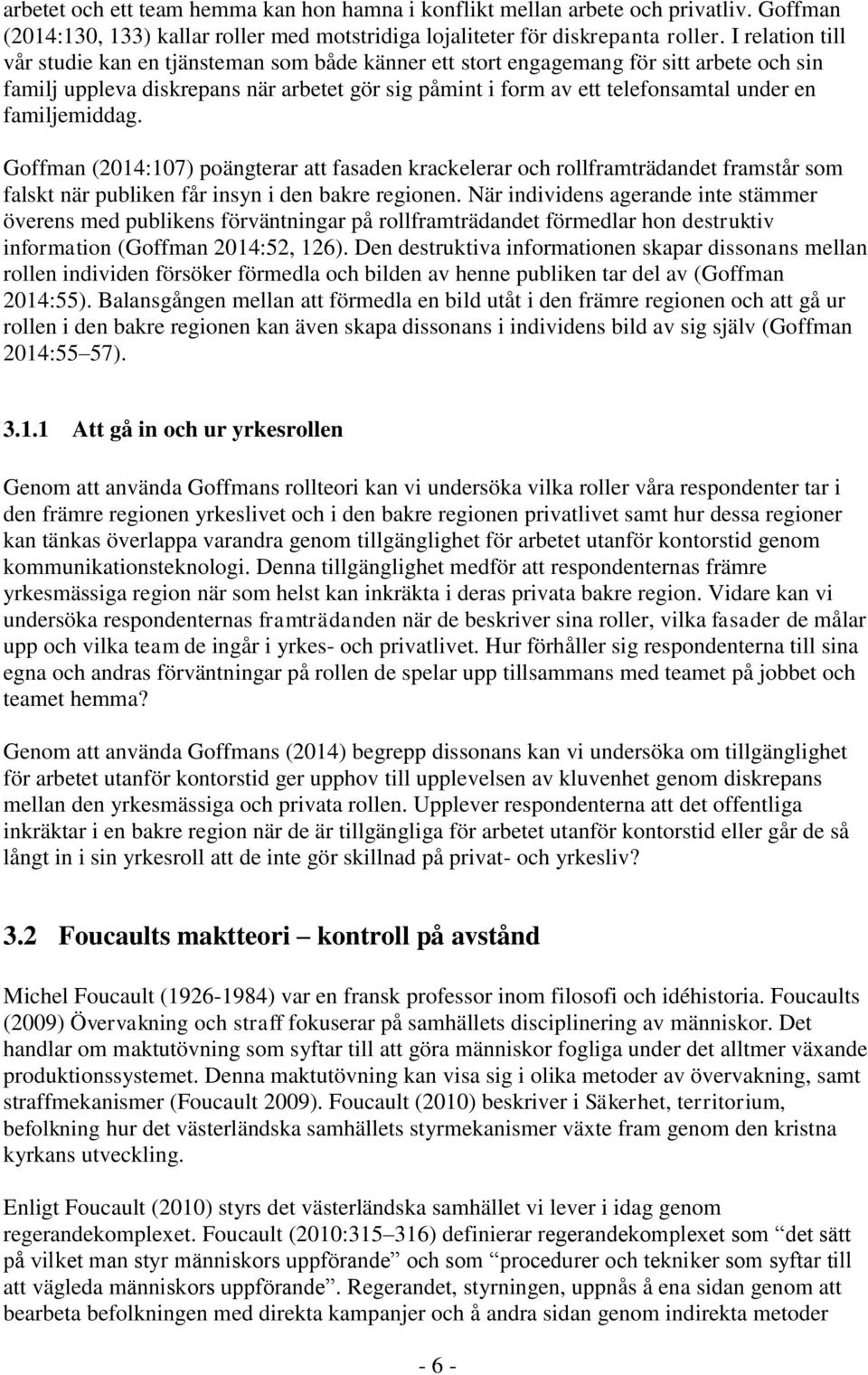 familjemiddag. Goffman (2014:107) poängterar att fasaden krackelerar och rollframträdandet framstår som falskt när publiken får insyn i den bakre regionen.