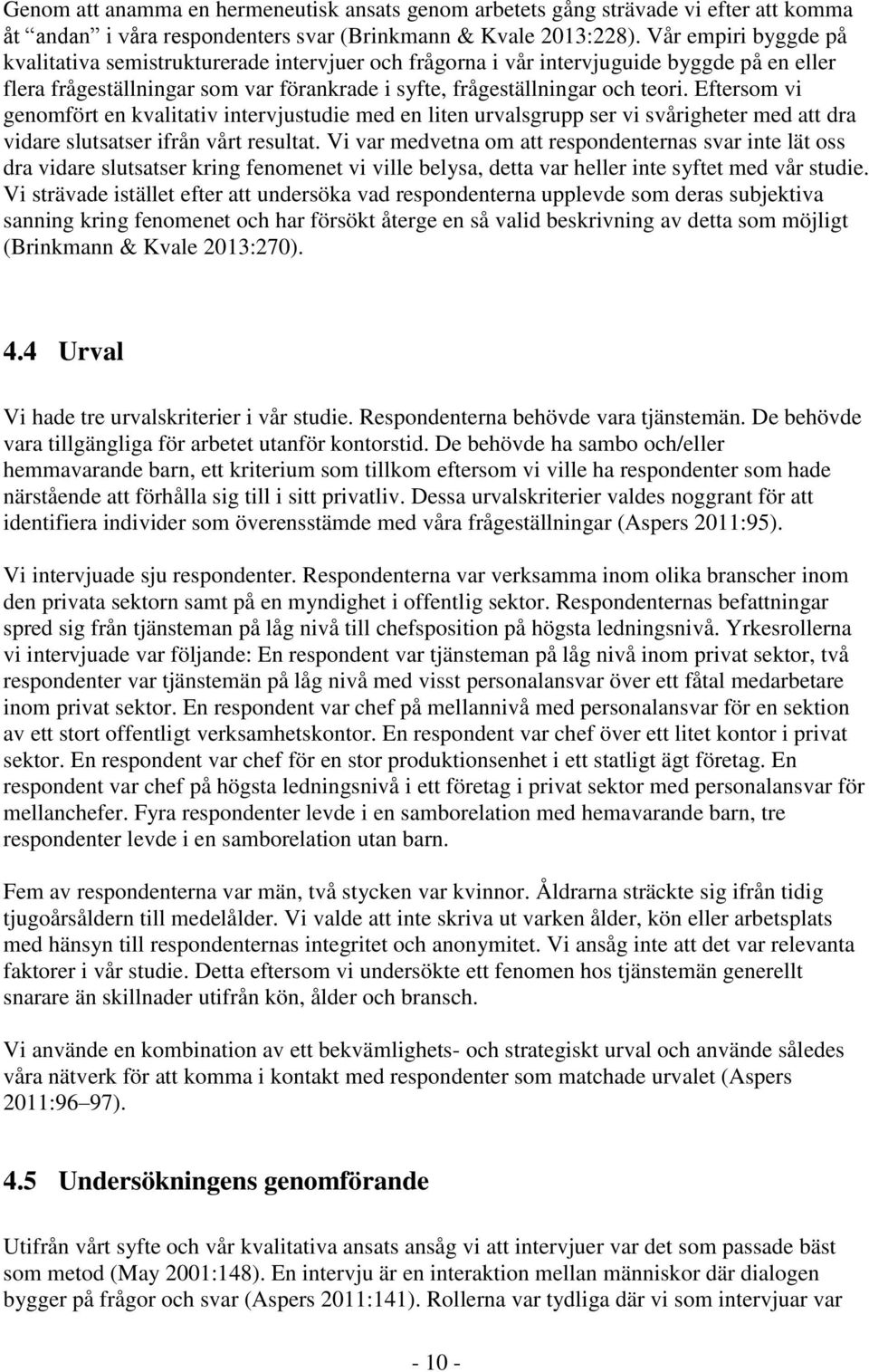 Eftersom vi genomfört en kvalitativ intervjustudie med en liten urvalsgrupp ser vi svårigheter med att dra vidare slutsatser ifrån vårt resultat.