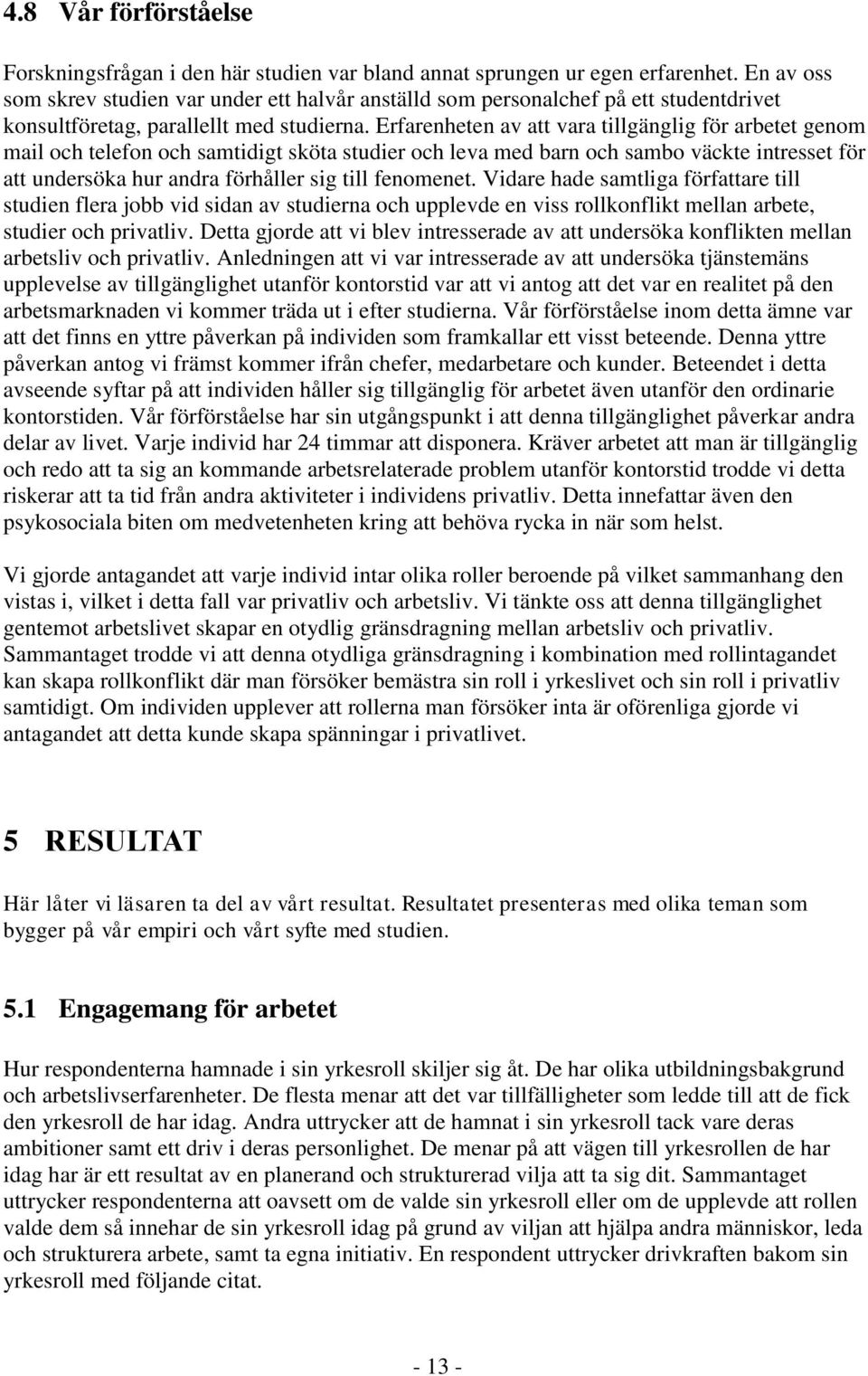 Erfarenheten av att vara tillgänglig för arbetet genom mail och telefon och samtidigt sköta studier och leva med barn och sambo väckte intresset för att undersöka hur andra förhåller sig till
