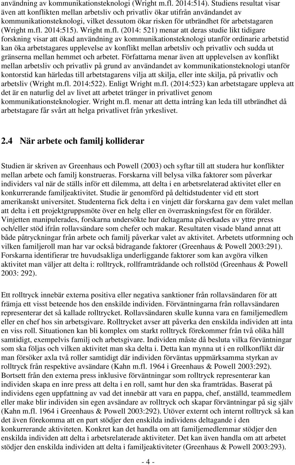 fl. 2014:515). Wright m.fl. (2014: 521) menar att deras studie likt tidigare forskning visar att ökad användning av kommunikationsteknologi utanför ordinarie arbetstid kan öka arbetstagares