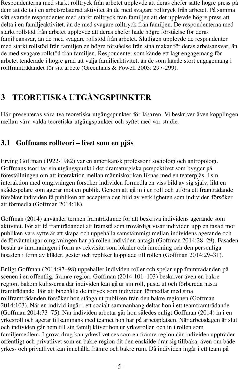 De respondenterna med starkt rollstöd från arbetet upplevde att deras chefer hade högre förståelse för deras familjeansvar, än de med svagare rollstöd från arbetet.