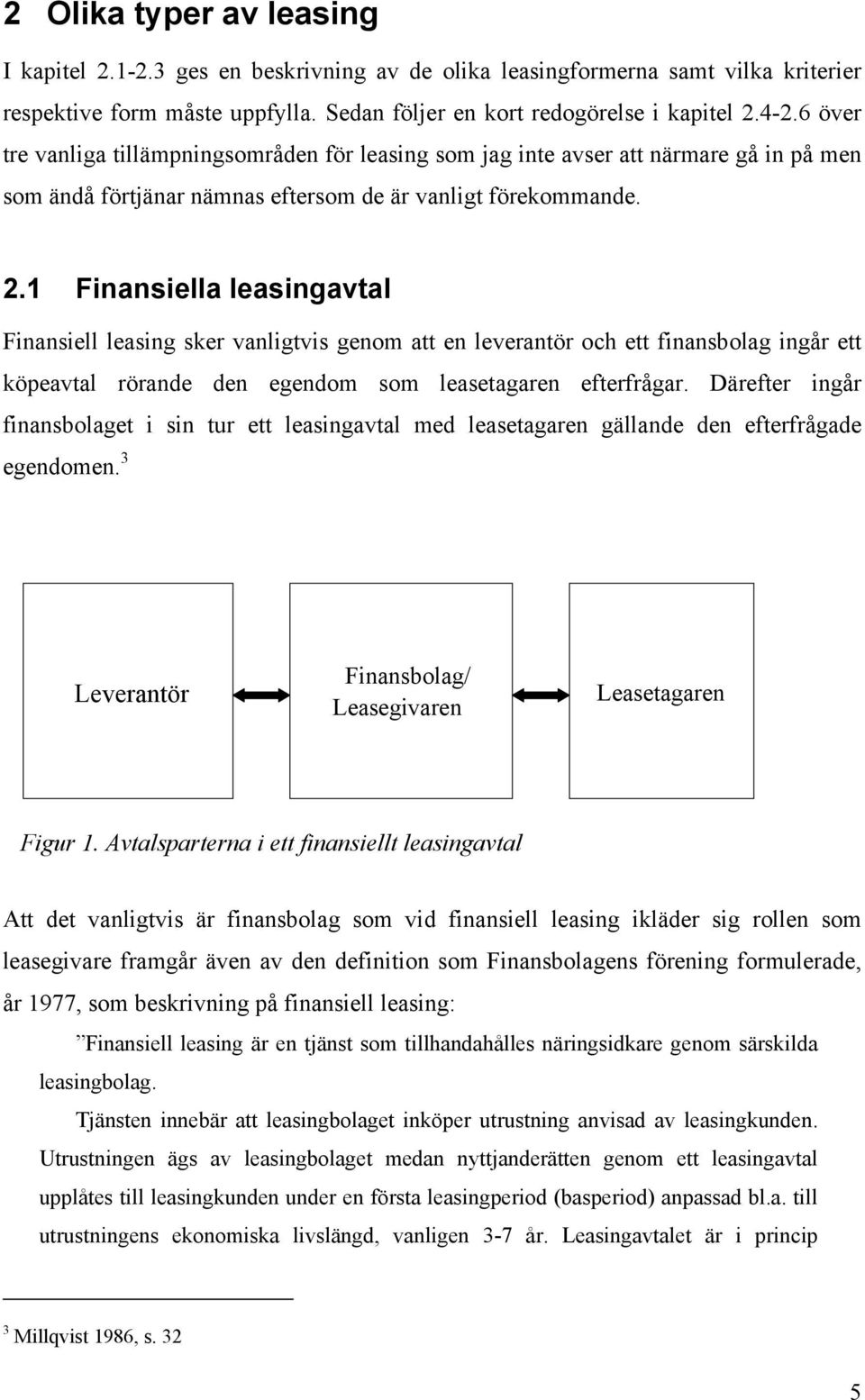 1 Finansiella leasingavtal Finansiell leasing sker vanligtvis genom att en leverantör och ett finansbolag ingår ett köpeavtal rörande den egendom som leasetagaren efterfrågar.