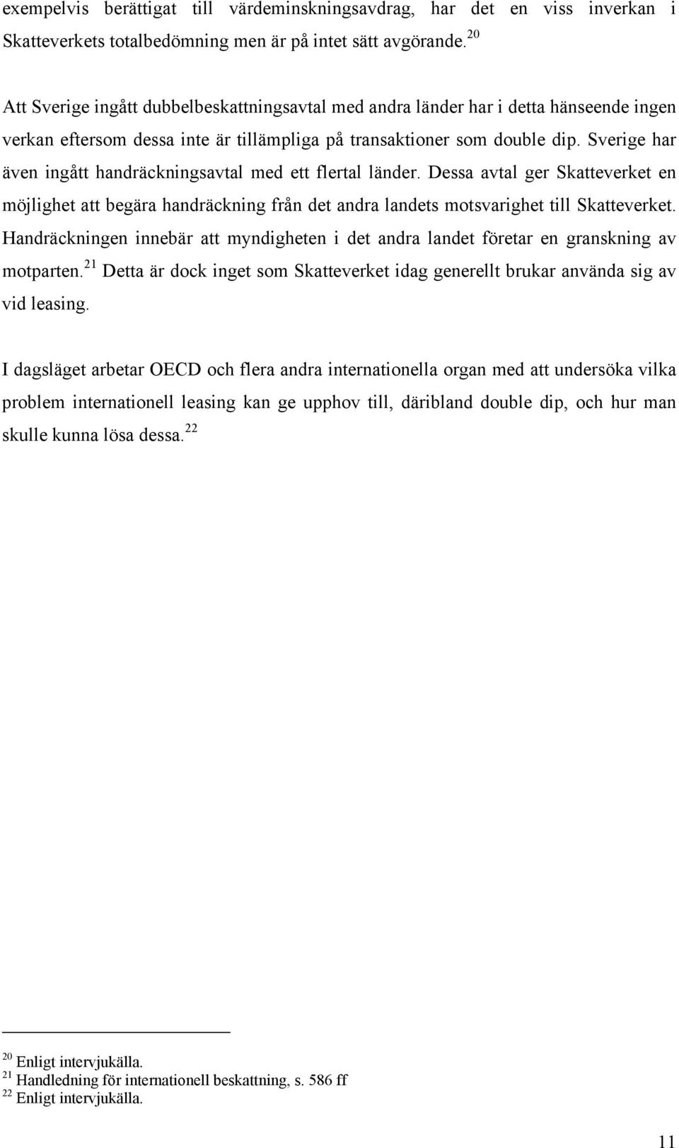 Sverige har även ingått handräckningsavtal med ett flertal länder. Dessa avtal ger Skatteverket en möjlighet att begära handräckning från det andra landets motsvarighet till Skatteverket.