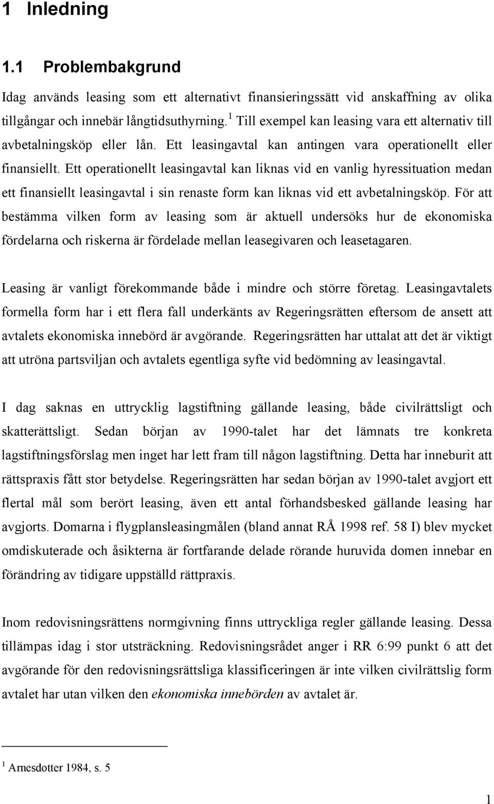 Ett operationellt leasingavtal kan liknas vid en vanlig hyressituation medan ett finansiellt leasingavtal i sin renaste form kan liknas vid ett avbetalningsköp.