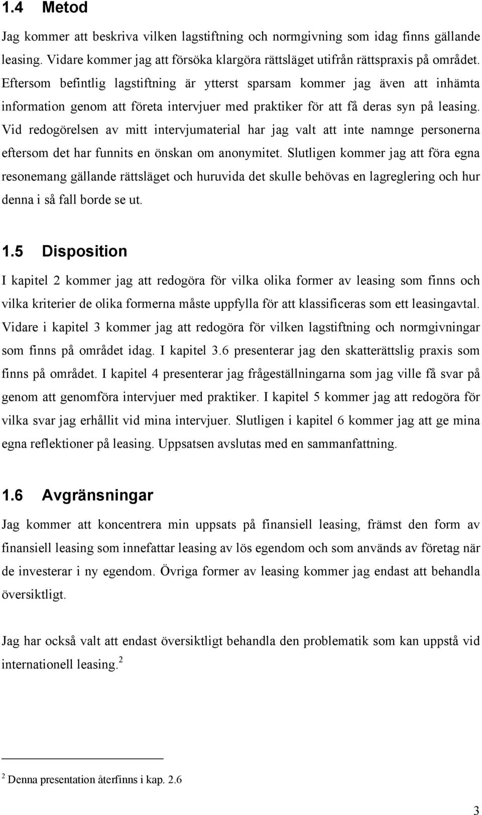 Vid redogörelsen av mitt intervjumaterial har jag valt att inte namnge personerna eftersom det har funnits en önskan om anonymitet.