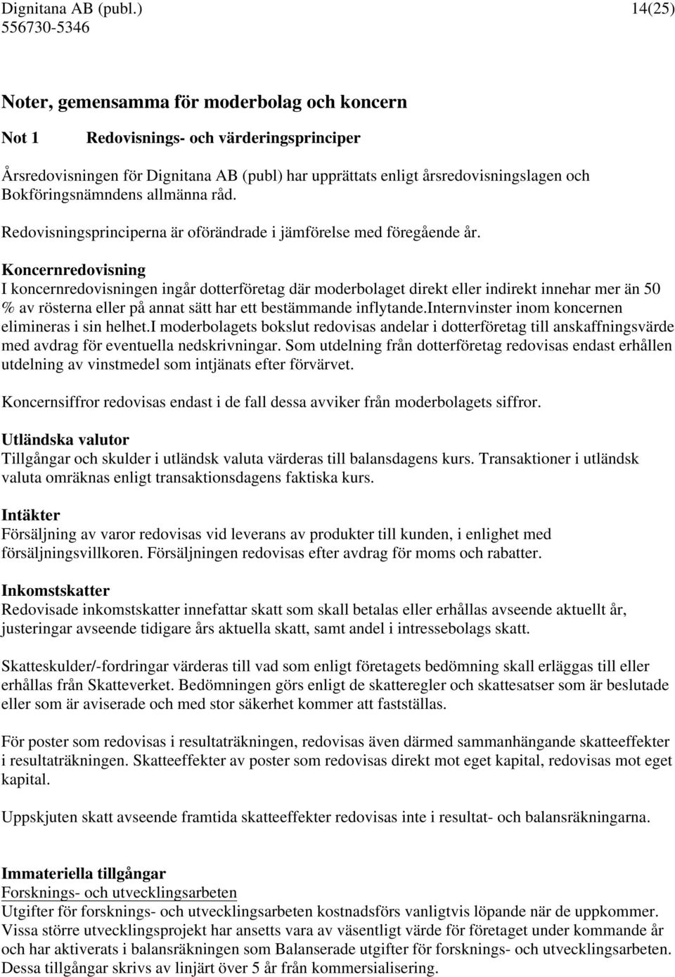 Koncernredovisning I koncernredovisningen ingår dotterföretag där moderbolaget direkt eller indirekt innehar mer än 50 % av rösterna eller på annat sätt har ett bestämmande inflytande.