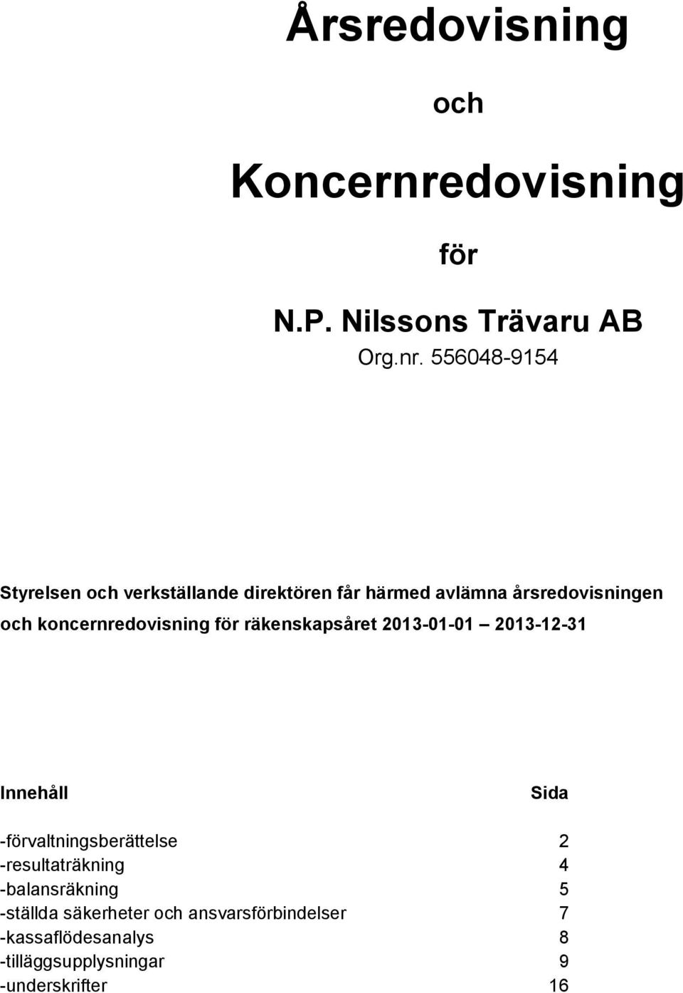 556048-9154 Styrelsen och verkställande direktören får härmed avlämna årsredovisningen och