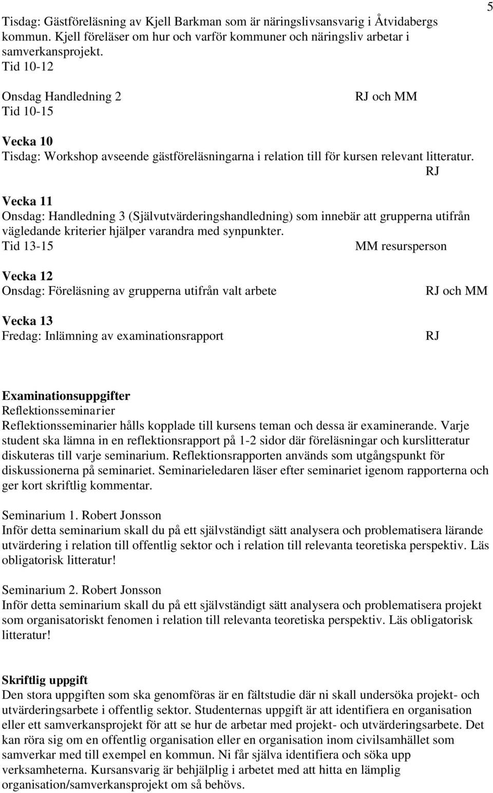 RJ Vecka 11 Onsdag: Handledning 3 (Självutvärderingshandledning) som innebär att grupperna utifrån vägledande kriterier hjälper varandra med synpunkter.
