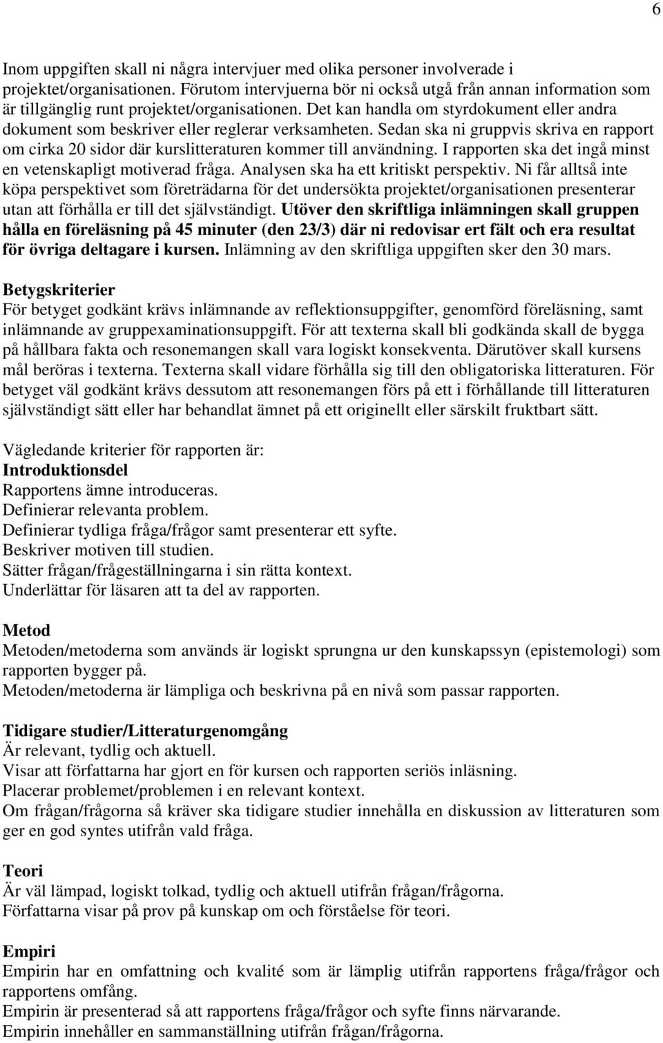 Det kan handla om styrdokument eller andra dokument som beskriver eller reglerar verksamheten. Sedan ska ni gruppvis skriva en rapport om cirka 20 sidor där kurslitteraturen kommer till användning.