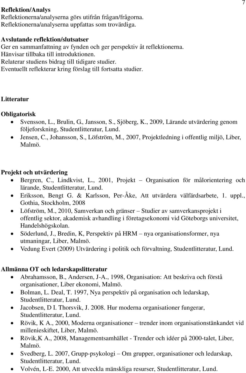 Eventuellt reflekterar kring förslag till fortsatta studier. Litteratur Obligatorisk Svensson, L., Brulin, G., Jansson, S., Sjöberg, K., 2009, Lärande utvärdering genom följeforskning, Jensen, C.