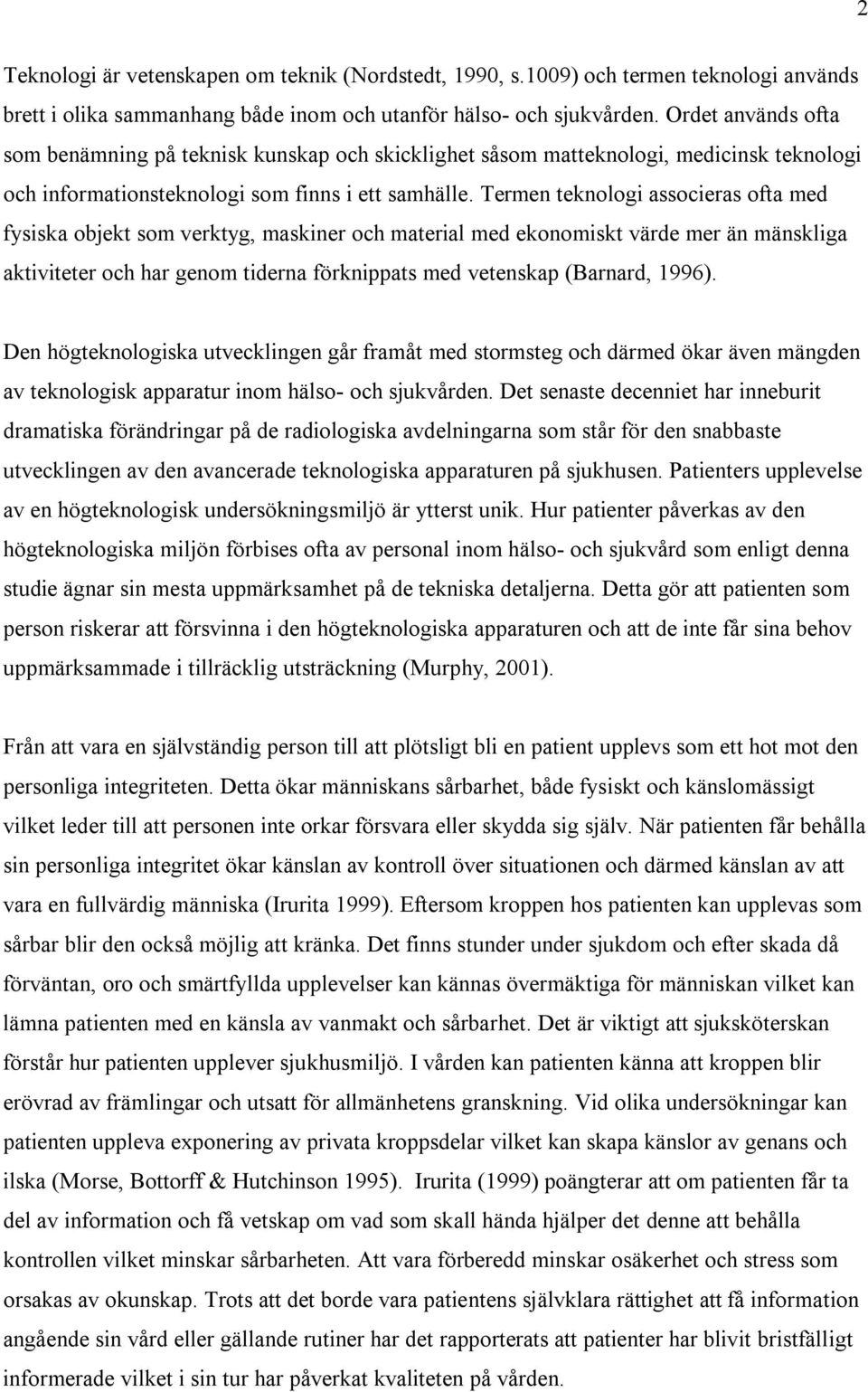 Termen teknologi associeras ofta med fysiska objekt som verktyg, maskiner och material med ekonomiskt värde mer än mänskliga aktiviteter och har genom tiderna förknippats med vetenskap (Barnard,