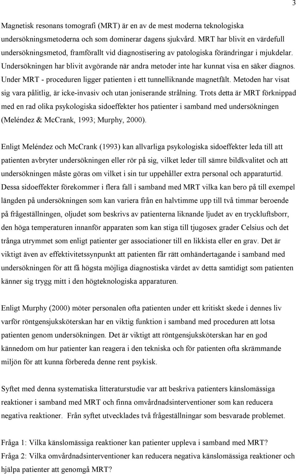 Undersökningen har blivit avgörande när andra metoder inte har kunnat visa en säker diagnos. Under MRT - proceduren ligger patienten i ett tunnelliknande magnetfält.