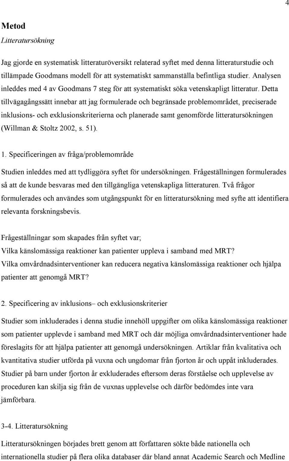 Detta tillvägagångssätt innebar att jag formulerade och begränsade problemområdet, preciserade inklusions- och exklusionskriterierna och planerade samt genomförde litteratursökningen (Willman &