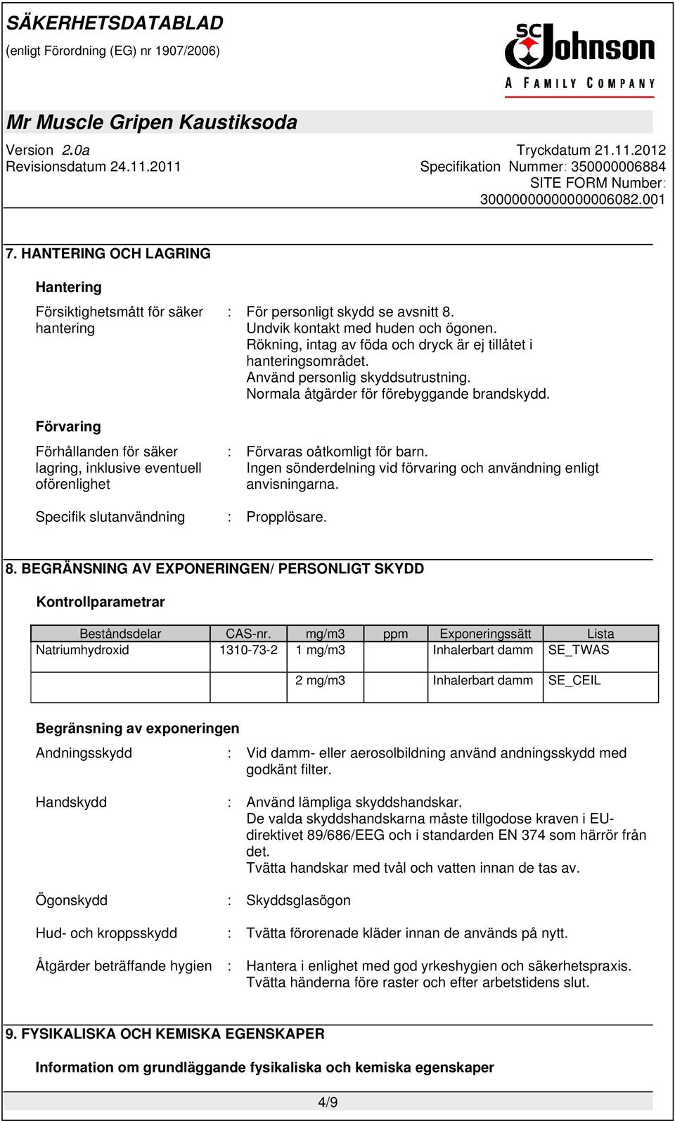 : Förvaras oåtkomligt för barn. Ingen sönderdelning vid förvaring och användning enligt anvisningarna. Specifik slutanvändning : Propplösare. 8.