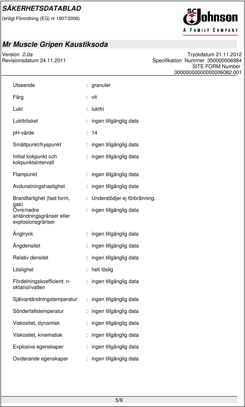 explosionsgränser Ångtryck Ångdensitet Relativ densitet Löslighet Fördelningskoefficient: n- oktanol/vatten