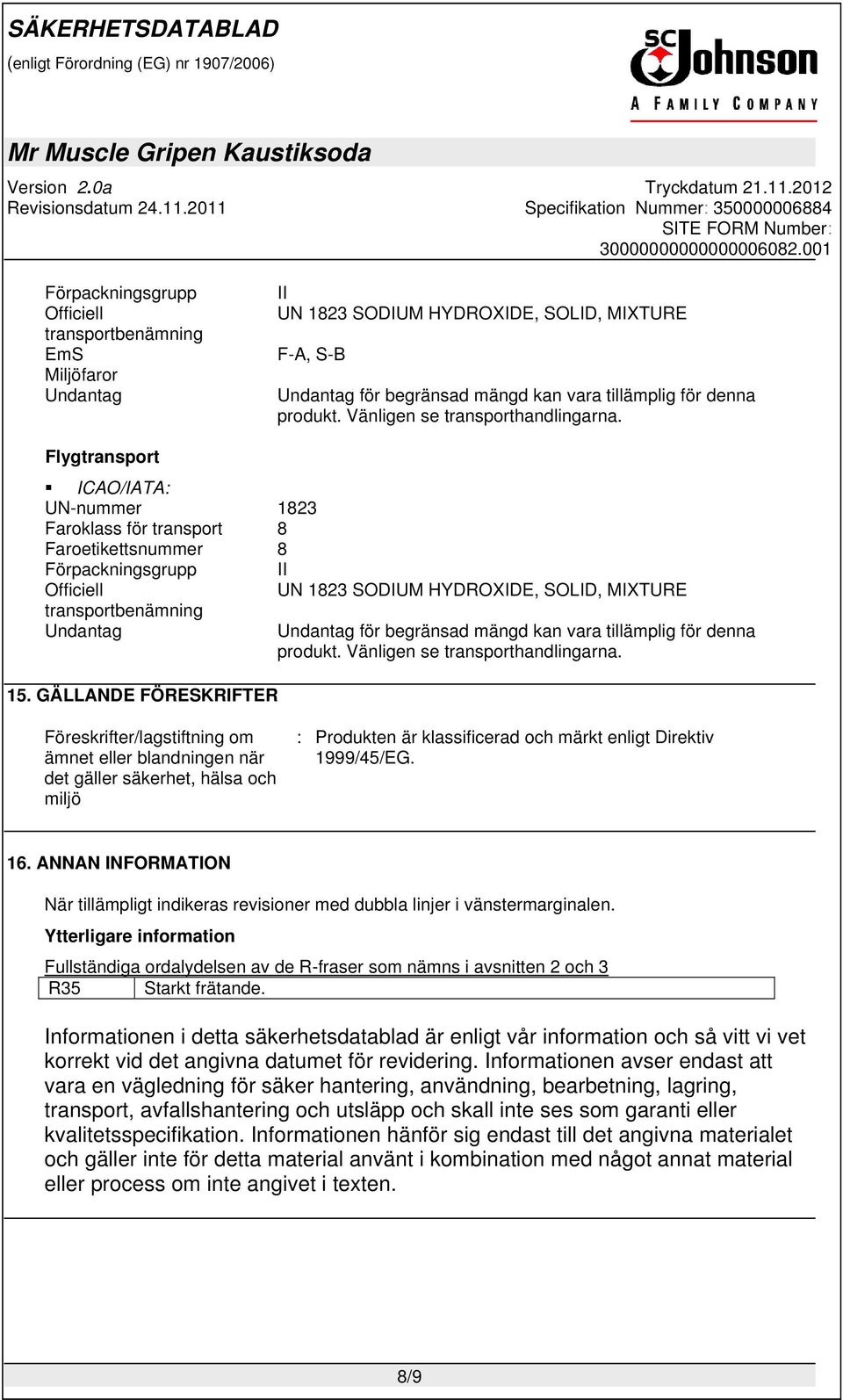 Flygtransport ICAO/IATA: UN-nummer 1823 Faroklass för transport 8 Faroetikettsnummer 8 Förpackningsgrupp II Officiell UN 1823 SODIUM HYDROXIDE, SOLID, MIXTURE transportbenämning Undantag Undantag för