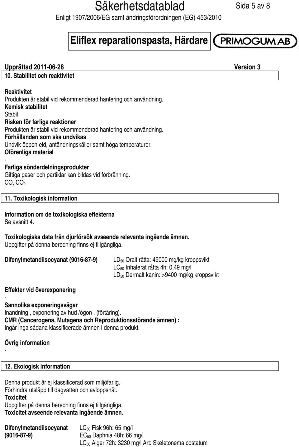 Förhållanden som ska undvikas Undvik öppen eld, antändningskällor samt höga temperaturer. Oförenliga material Farliga sönderdelningsprodukter Giftiga gaser och partiklar kan bildas vid förbränning.