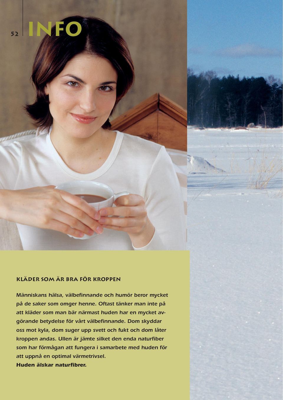 Dom skyddar oss mot kyla, dom suger upp svett och fukt och dom låter kroppen andas.