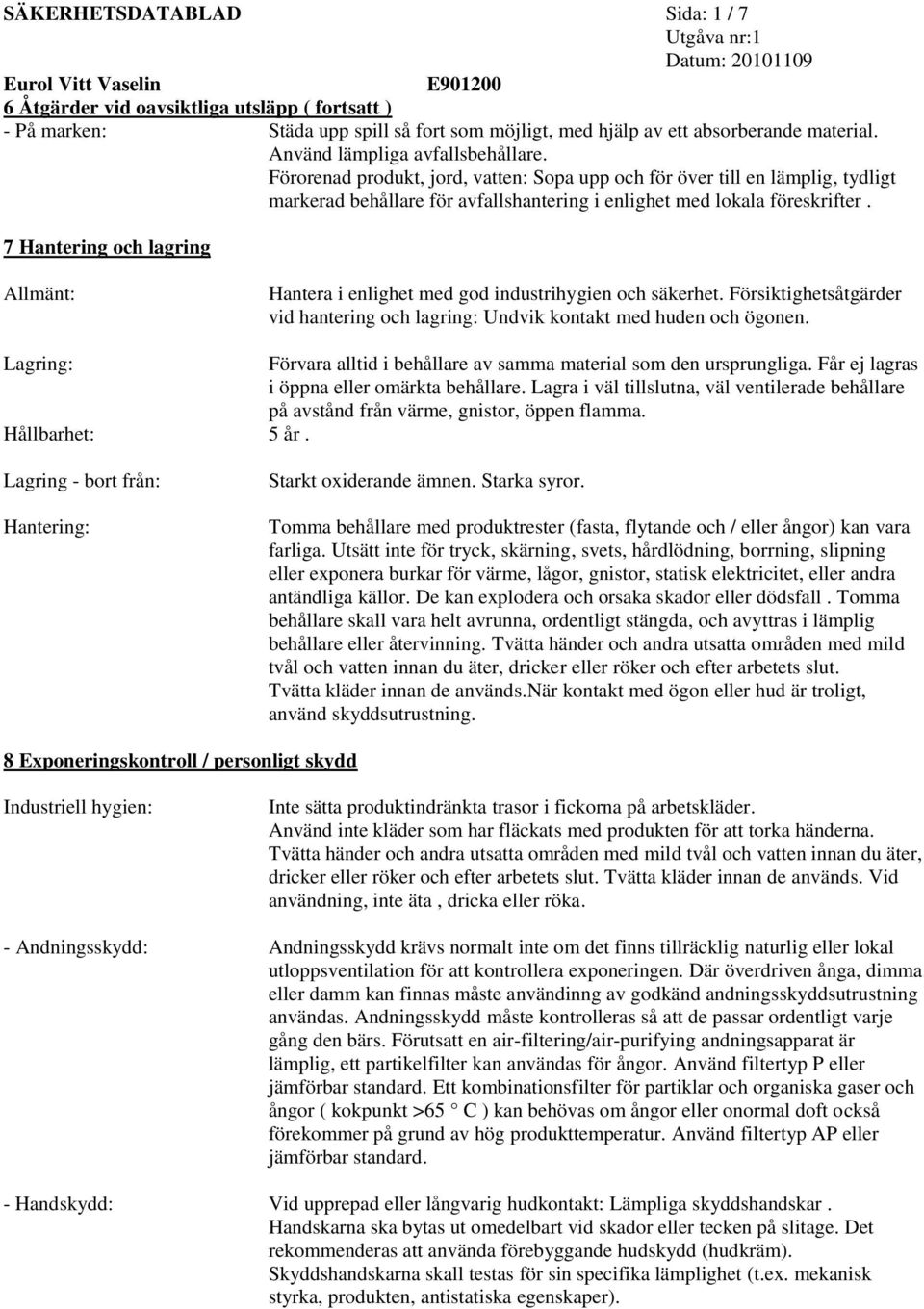 7 Hantering och lagring Allmänt: Hantera i enlighet med god industrihygien och säkerhet. Försiktighetsåtgärder vid hantering och lagring: Undvik kontakt med huden och ögonen.